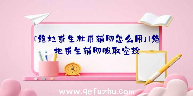 「绝地求生杜甫辅助怎么用」|绝地求生辅助吸取空投
